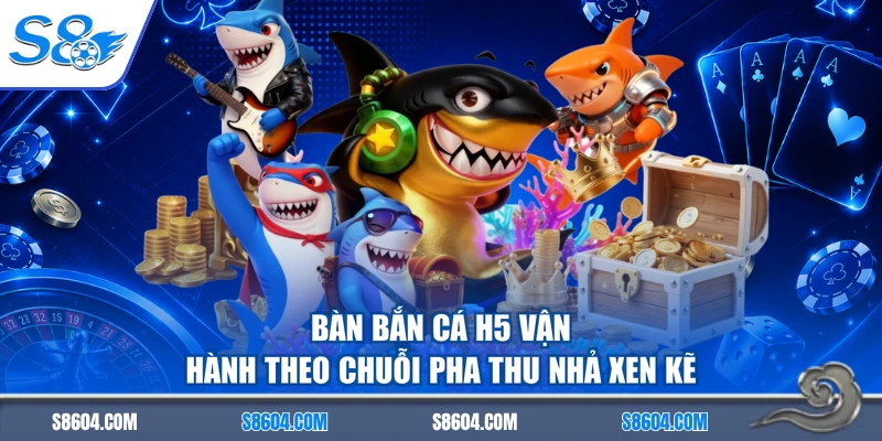 Bàn bắn cá h5 vận hành theo chuỗi pha thu nhả xen kẽ