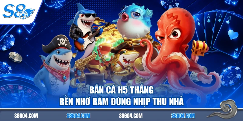 Bắn cá h5 thắng bền nhờ bám đúng nhịp thu nhả