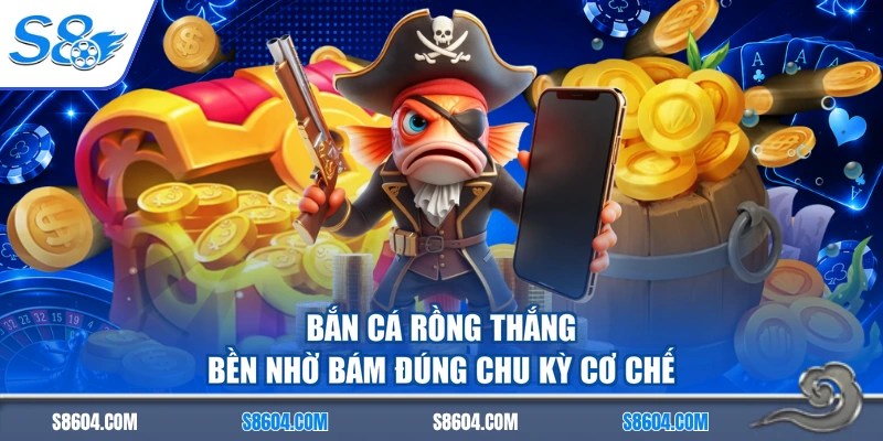Bắn cá rồng thắng bền nhờ bám đúng chu kỳ cơ chế
