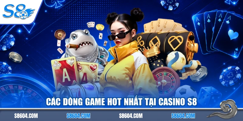 Các dòng game hot nhất tại casino S8