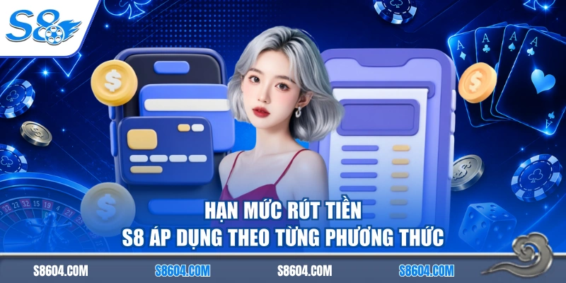 Hạn mức rút tiền S8 áp dụng theo từng phương thức